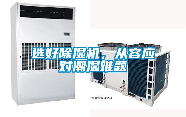 選好除濕機(jī)，從容應(yīng)對潮濕難題