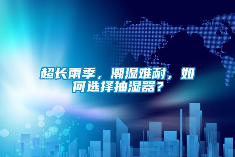 超長雨季，潮濕難耐，如何選擇抽濕器？
