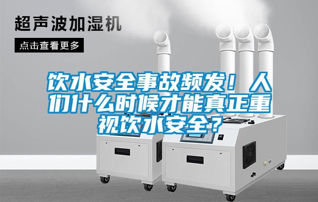 飲水安全事故頻發(fā)！人們什么時(shí)候才能真正重視飲水安全？