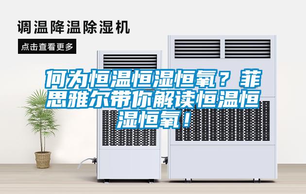 何為恒溫恒濕恒氧？菲思雅爾帶你解讀恒溫恒濕恒氧！