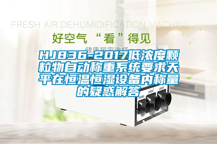 HJ836-2017低濃度顆粒物自動稱重系統(tǒng)要求天平在恒溫恒濕設(shè)備內(nèi)稱量的疑惑解答