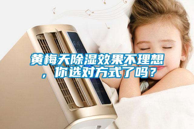 黃梅天除濕效果不理想，你選對(duì)方式了嗎？
