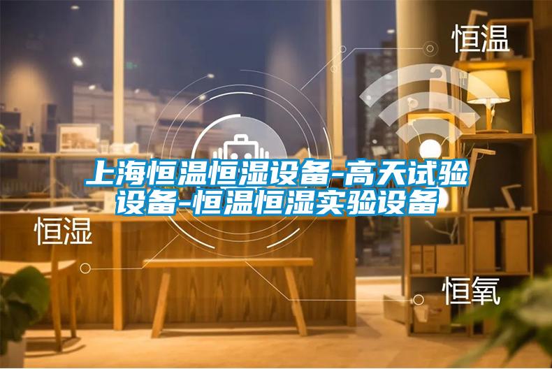 上海恒溫恒濕設(shè)備-高天試驗(yàn)設(shè)備-恒溫恒濕實(shí)驗(yàn)設(shè)備