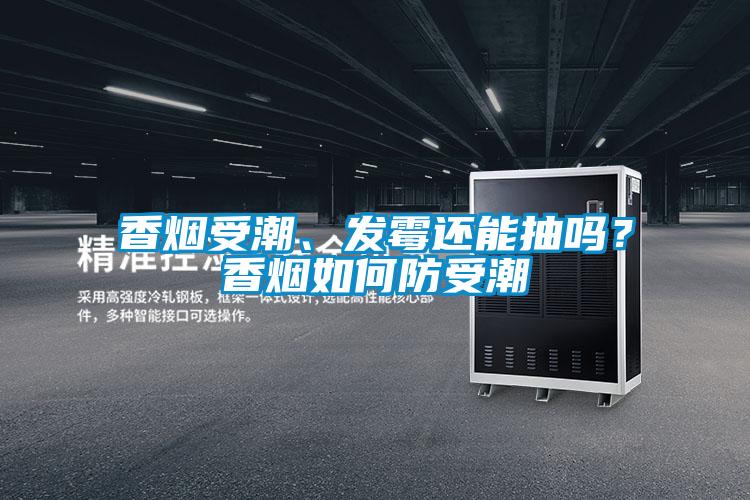 香煙受潮、發(fā)霉還能抽嗎？香煙如何防受潮