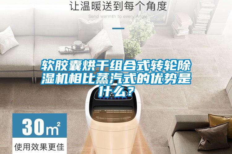 軟膠囊烘干組合式轉(zhuǎn)輪除濕機相比蒸汽式的優(yōu)勢是什么？