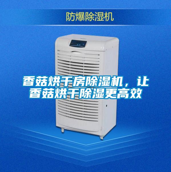 香菇烘干房除濕機，讓香菇烘干除濕更高效