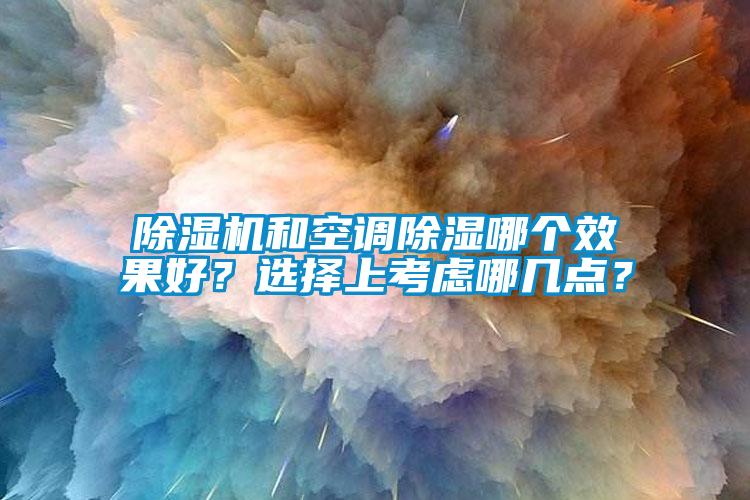 除濕機和空調(diào)除濕哪個效果好？選擇上考慮哪幾點？