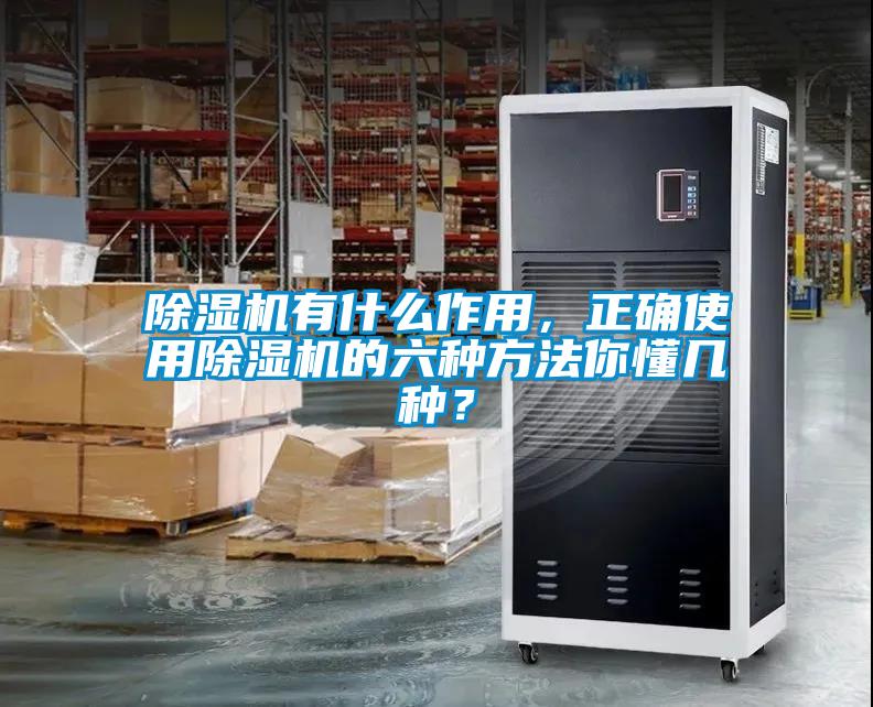 除濕機有什么作用，正確使用除濕機的六種方法你懂幾種？