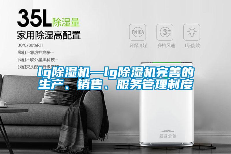 lg除濕機(jī)—lg除濕機(jī)完善的生產(chǎn)、銷售、服務(wù)管理制度