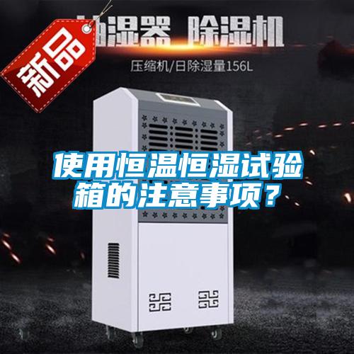 使用恒溫恒濕試驗(yàn)箱的注意事項(xiàng)？