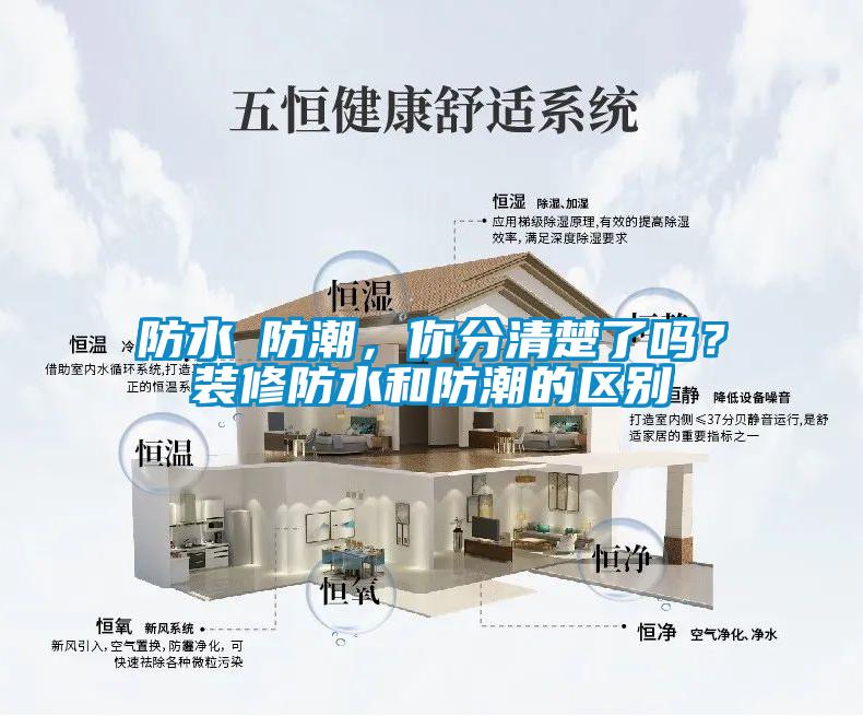 防水≠防潮，你分清楚了嗎？裝修防水和防潮的區(qū)別