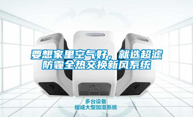 要想家里空氣好，就選超濾防霾全熱交換新風(fēng)系統(tǒng)