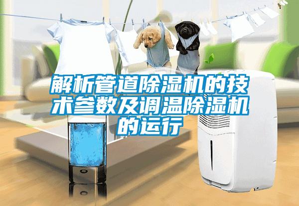 解析管道除濕機的技術(shù)參數(shù)及調(diào)溫除濕機的運行