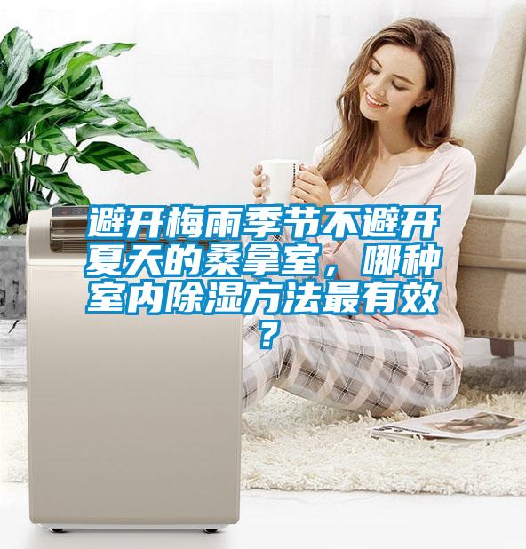 避開(kāi)梅雨季節(jié)不避開(kāi)夏天的桑拿室，哪種室內(nèi)除濕方法最有效？