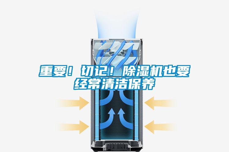重要！切記！除濕機也要經(jīng)常清潔保養(yǎng)