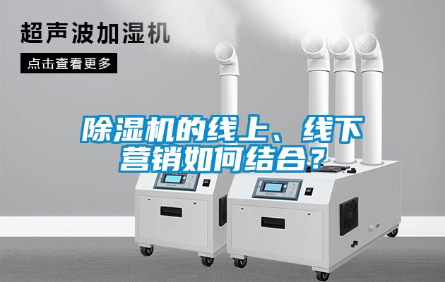 除濕機(jī)的線上、線下營(yíng)銷如何結(jié)合？