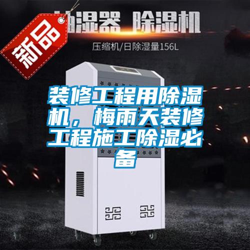 裝修工程用除濕機(jī)，梅雨天裝修工程施工除濕必備