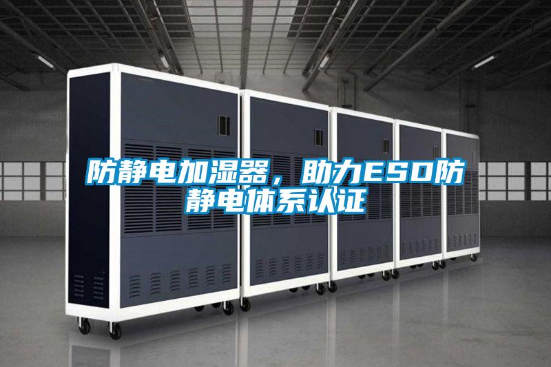 防靜電加濕器，助力ESD防靜電體系認(rèn)證