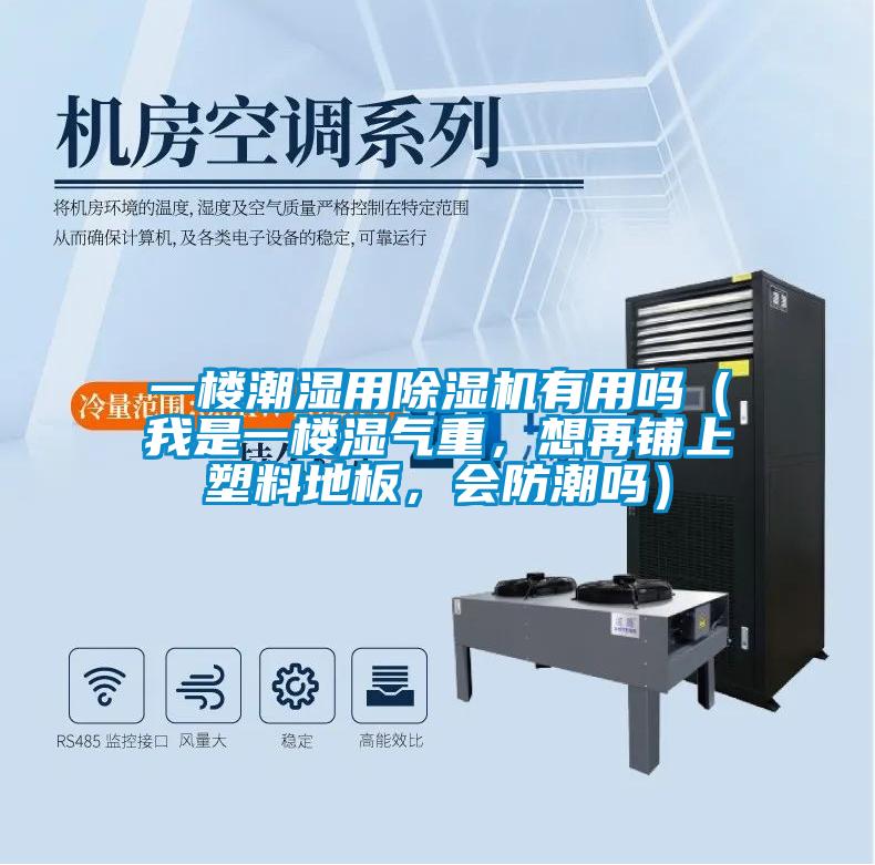 一樓潮濕用除濕機(jī)有用嗎（我是一樓濕氣重，想再鋪上塑料地板，會(huì)防潮嗎）