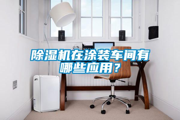 除濕機(jī)在涂裝車間有哪些應(yīng)用？