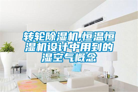轉(zhuǎn)輪除濕機(jī),恒溫恒濕機(jī)設(shè)計中用到的濕空氣概念