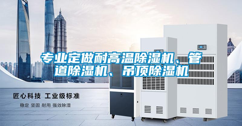 專業(yè)定做耐高溫除濕機、管道除濕機、吊頂除濕機
