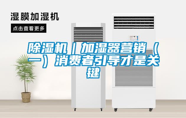 除濕機｜加濕器營銷（一）消費者引導(dǎo)才是關(guān)鍵