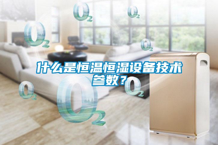 什么是恒溫恒濕設(shè)備技術(shù)參數(shù)？
