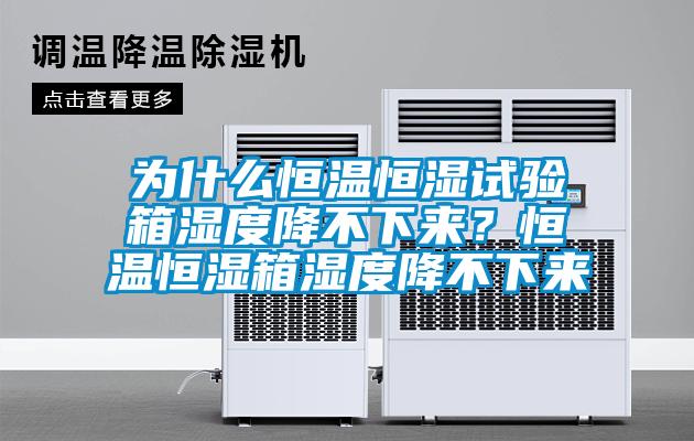 為什么恒溫恒濕試驗(yàn)箱濕度降不下來(lái)？恒溫恒濕箱濕度降不下來(lái)