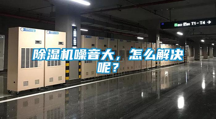 除濕機噪音大，怎么解決呢？