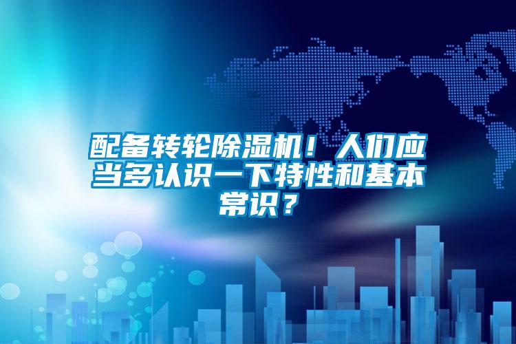 配備轉(zhuǎn)輪除濕機(jī)！人們應(yīng)當(dāng)多認(rèn)識一下特性和基本常識？