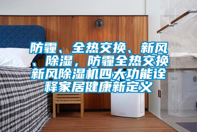 防霾、全熱交換、新風(fēng)、除濕，防霾全熱交換新風(fēng)除濕機四大功能詮釋家居健康新定義