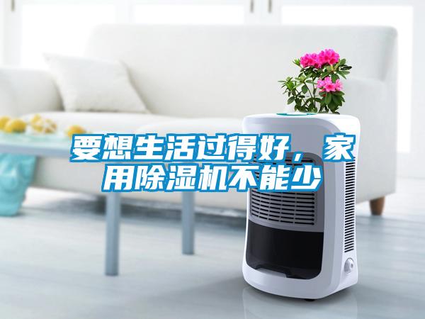 要想生活過(guò)得好，家用除濕機(jī)不能少