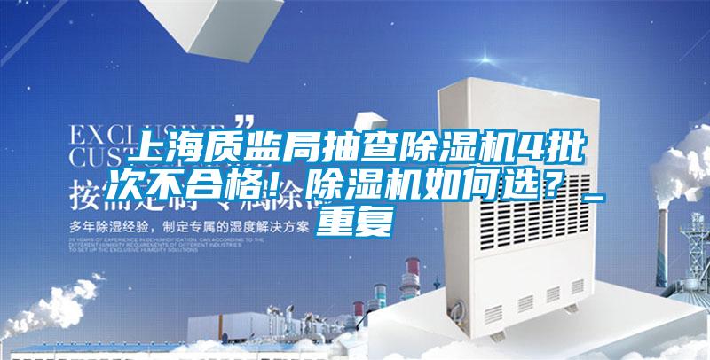 上海質(zhì)監(jiān)局抽查除濕機(jī)4批次不合格！除濕機(jī)如何選？_重復(fù)