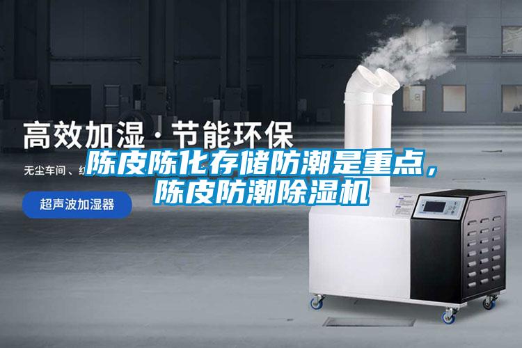 陳皮陳化存儲防潮是重點，陳皮防潮除濕機