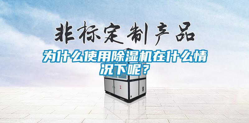 為什么使用除濕機在什么情況下呢？