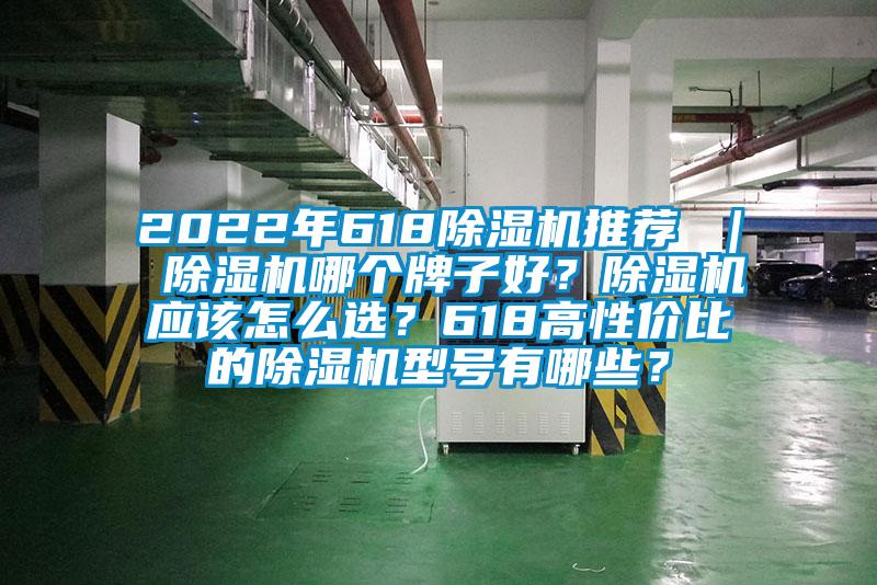 2022年618除濕機推薦 ｜ 除濕機哪個牌子好？除濕機應(yīng)該怎么選？618高性價比的除濕機型號有哪些？