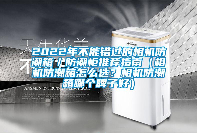 2022年不能錯(cuò)過(guò)的相機(jī)防潮箱／防潮柜推薦指南（相機(jī)防潮箱怎么選？相機(jī)防潮箱哪個(gè)牌子好）