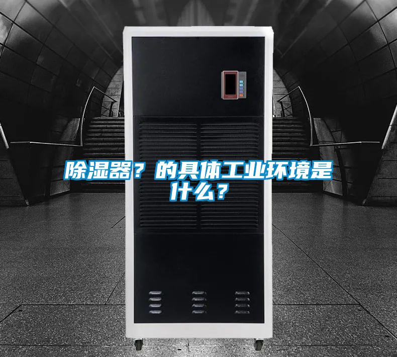 除濕器？的具體工業(yè)環(huán)境是什么？