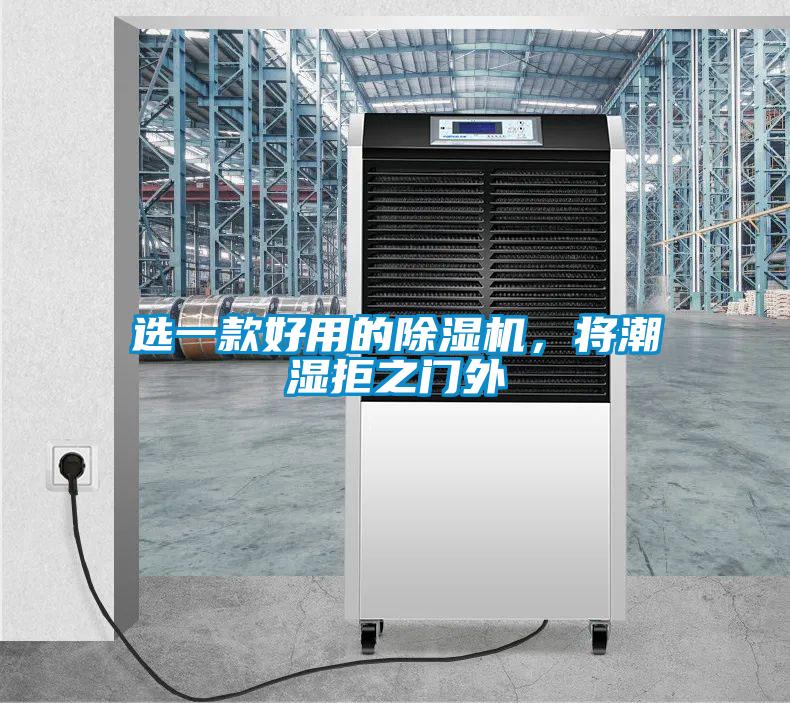 選一款好用的除濕機(jī)，將潮濕拒之門外