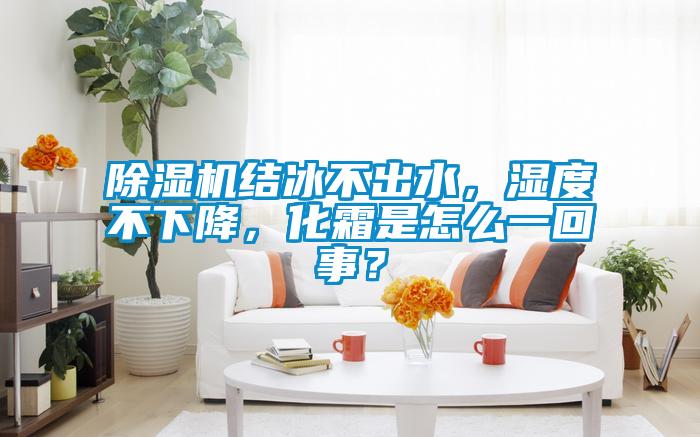 除濕機(jī)結(jié)冰不出水，濕度不下降，化霜是怎么一回事？