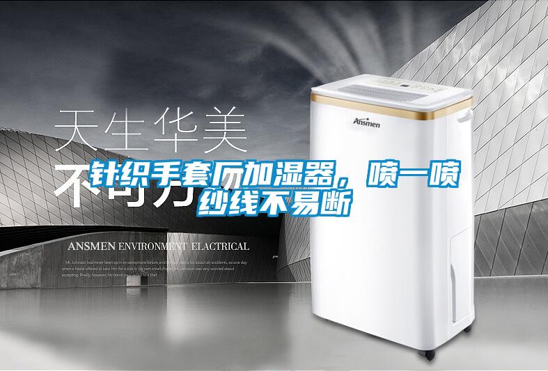 針織手套廠加濕器，噴一噴紗線不易斷
