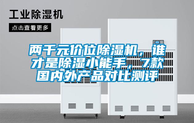 兩千元價位除濕機(jī)，誰才是除濕小能手，7款國內(nèi)外產(chǎn)品對比測評
