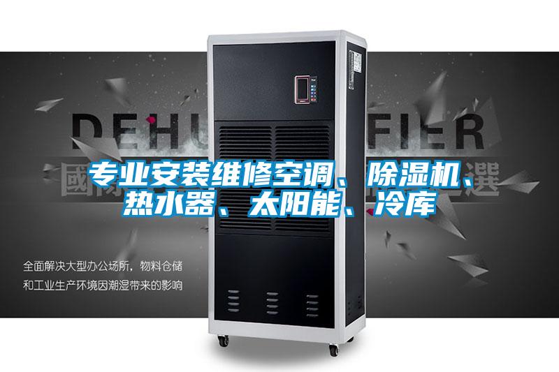 專業(yè)安裝維修空調(diào)、除濕機(jī)、熱水器、太陽(yáng)能、冷庫(kù)