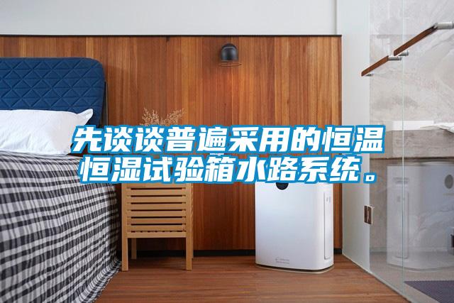 先談?wù)勂毡椴捎玫暮銣睾銤裨囼?yàn)箱水路系統(tǒng)。