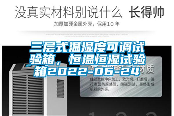 三層式溫濕度可調(diào)試驗(yàn)箱，恒溫恒濕試驗(yàn)箱2022-06-24