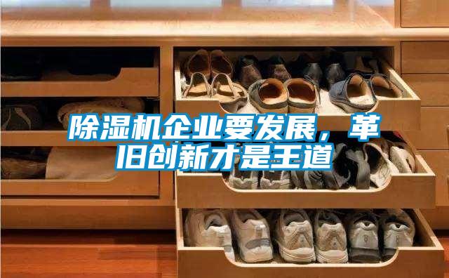 除濕機(jī)企業(yè)要發(fā)展，革舊創(chuàng)新才是王道