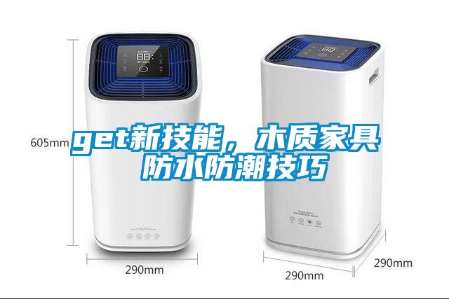 get新技能，木質(zhì)家具 防水防潮技巧