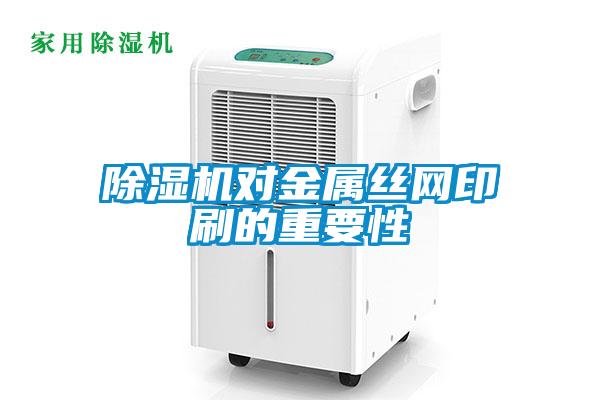 除濕機對金屬絲網(wǎng)印刷的重要性
