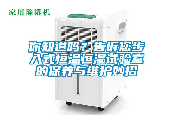 你知道嗎？告訴您步入式恒溫恒濕試驗(yàn)室的保養(yǎng)與維護(hù)妙招